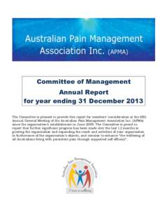 Committee of Management Annual Report for year ending 31 December 2013 The Committee is pleased to provide this report for members’ consideration at the fifth Annual General Meeting of the Australian Pain Management As