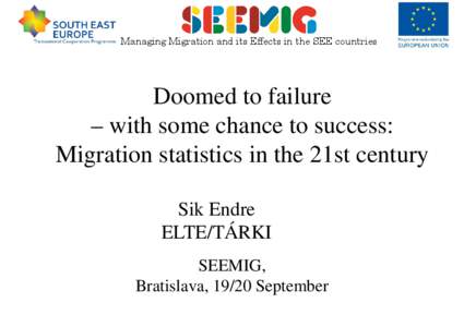 Managing Migration and its Effects in the SEE countries  Doomed to failure – with some chance to success: Migration statistics in the 21st century Sik Endre