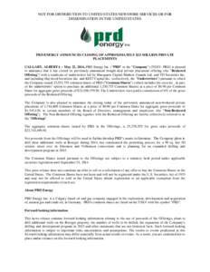 NOT FOR DISTRIBUTION TO UNITED STATES NEWSWIRE SERVICES OR FOR DISSEMINATION IN THE UNITED STATES PRD ENERGY ANNOUNCES CLOSING OF APPROXIMATELY $23 MILLION PRIVATE PLACEMENTS CALGARY, ALBERTA – May 22, 2014, PRD Energy