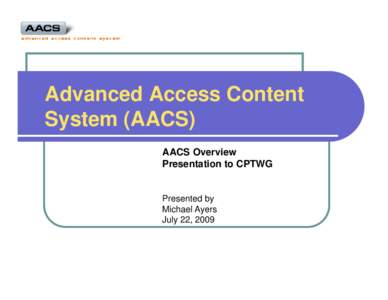 Advanced Access Content System (AACS) AACS Overview Presentation to CPTWG  Presented by