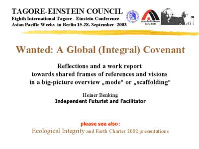 TAGORE-EINSTEIN COUNCIL Eighth International Tagore - Einstein Conference Asian Pacific Weeks in Berlin[removed]September 2003 Wanted: A Global (Integral) Covenant Reflections and a work report