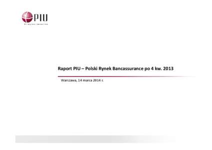 Raport PIU – Polski Rynek Bancassurance po 4 kw[removed]Warszawa, 14 marca 2014 r.