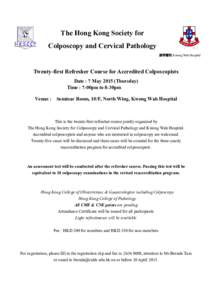 The Hong Kong Society for Colposcopy and Cervical Pathology 廣華醫院 Kwong Wah Hospital Twenty-first Refresher Course for Accredited Colposcopists Date : 7 May[removed]Thursday)