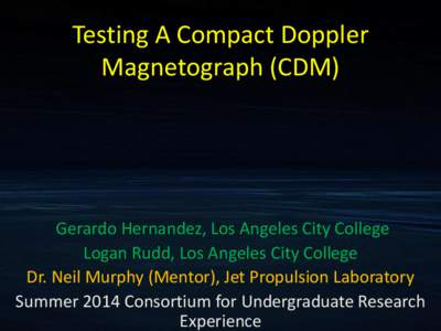 Testing A Compact Doppler Magnetograph (CDM) Gerardo Hernandez, Los Angeles City College Logan Rudd, Los Angeles City College Dr. Neil Murphy (Mentor), Jet Propulsion Laboratory