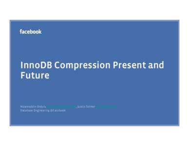 InnoDB Compression Present and Future Nizameddin Ordulu [removed], Justin Tolmer [removed] Database Engineering @Facebook