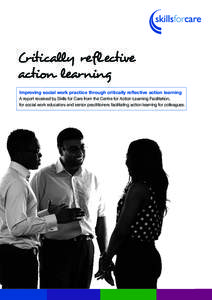 Critically reflective action learning Improving social work practice through critically reflective action learning A report received by Skills for Care from the Centre for Action Learning Facilitation, for social work ed