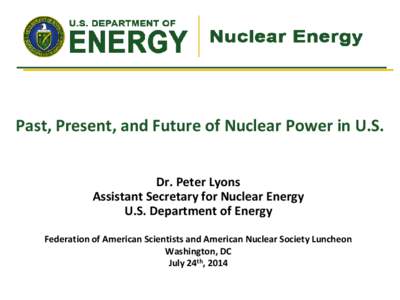 Past,  Present,  and  Future  of  Nuclear  Power  in  U.S.   Dr.  Peter  Lyons   Assistant  Secretary  for  Nuclear  Energy   U.S.  Department  of  Energy      Federation  of  American  Scientist