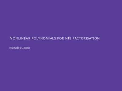 NONLINEAR Nicholas Coxon POLYNOMIALS FOR NFS FACTORISATION  The problem