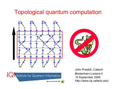 Topological quantum computation  John Preskill, Caltech Biedenharn Lecture 4 15 September 2005 http://www.iqi.caltech.edu/