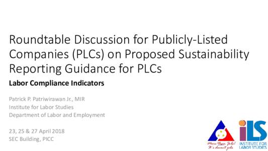 Roundtable Discussion for Publicly-Listed Companies (PLCs) on Proposed Sustainability Reporting Guidance for PLCs Labor Compliance Indicators Patrick P. Patriwirawan Jr., MIR Institute for Labor Studies