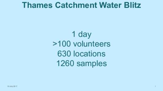 Thames Catchment Water Blitz 1 day >100 volunteers 630 locations 1260 samples 19 July 2017
