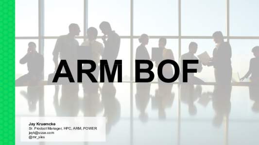 ARM BOF Jay Kruemcke Sr. Product Manager, HPC, ARM, POWER  @mr_sles