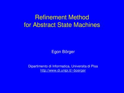 Refinement Method for Abstract State Machines Egon Börger  Dipartimento di Informatica, Universita di Pisa