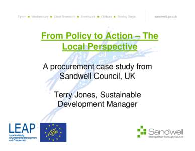 From Policy to Action – The Local Perspective A procurement case study from Sandwell Council, UK Terry Jones, Sustainable Development Manager