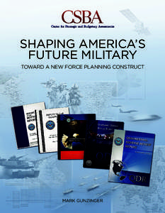 SHAPING AMERICA’S FUTURE MILITARY TOWARD A NEW FORCE PLANNING CONSTRUCT MARK GUNZINGER