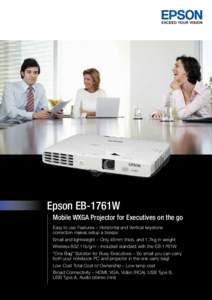 Epson EB-1761W Mobile WXGA Projector for Executives on the go Easy to use Features – Horizontal and Vertical keystone correction makes setup a breeze Small and lightweight – Only 45mm thick, and 1.7kg in weight Wirel