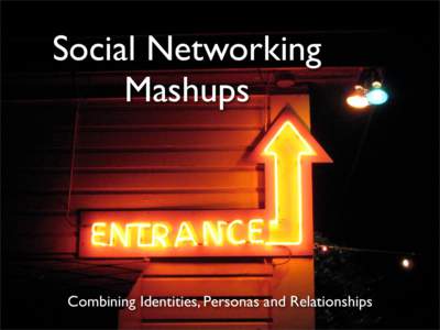 Social Networking Mashups Combining Identities, Personas and Relationships  What’s a Mashup?