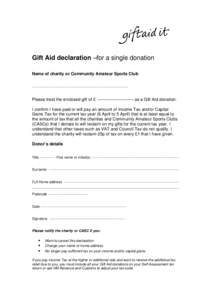 Gift Aid declaration –for a single donation Name of charity or Community Amateur Sports Club --------------------------------------------------------------------------------- Please treat the enclosed gift of £ ------