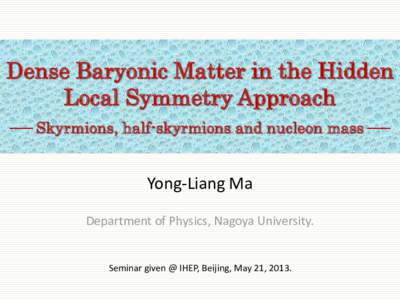 Dense Baryonic Matter in the Hidden Local Symmetry Approach Skyrmions, half-skyrmions and nucleon mass Yong-Liang Ma Department of Physics, Nagoya University.
