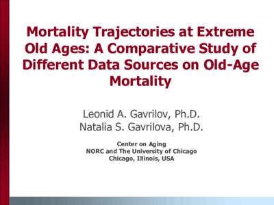 Mortality Trajectories at Extreme Old Ages: A Comparative Study of Different Data Sources on Old-Age Mortality Leonid A. Gavrilov, Ph.D. Natalia S. Gavrilova, Ph.D.