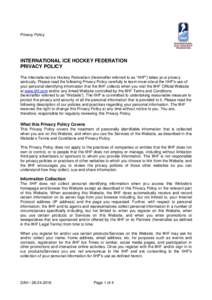 Privacy Policy  INTERNATIONAL ICE HOCKEY FEDERATION PRIVACY POLICY The International Ice Hockey Federation (hereinafter referred to as “IIHF”) takes your privacy seriously. Please read the following Privacy Policy ca
