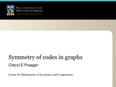 Symmetry of codes in graphs Cheryl E Praeger Centre for Mathematics of Symmetry and Computation Communicating Information Electronically brings danger of introducing errors