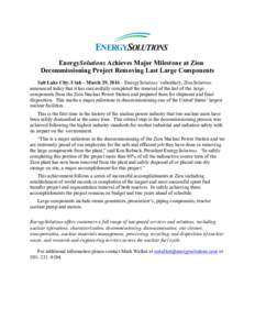    EnergySolutions Achieves Major Milestone at Zion Decommissioning Project Removing Last Large Components Salt Lake City, Utah – March 29, 2016 – EnergySolutions’ subsidiary, ZionSolutions announced today that it
