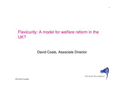1  Flexicurity: A model for welfare reform in the UK?  David Coats, Associate Director