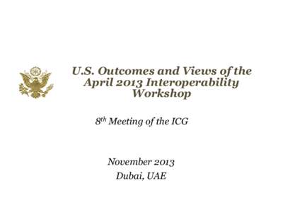 U.S. Outcomes and Views of the April 2013 Interoperability Workshop 8th Meeting of the ICG  November 2013