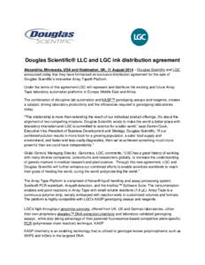 Douglas Scientific® LLC and LGC ink distribution agreement Alexandria, Minnesota, USA and Hoddesdon, UK, 11 August 2014 – Douglas Scientific and LGC announced today that they have formalized an exclusive distribution 