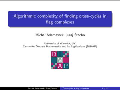 Algorithmic complexity of finding cross-cycles in flag complexes Michal Adamaszek, Juraj Stacho University of Warwick, UK Centre for Discrete Mathematics and its Applications (DIMAP)