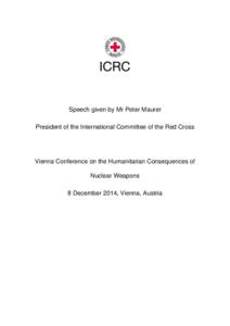 Speech given by Mr Peter Maurer President of the International Committee of the Red Cross Vienna Conference on the Humanitarian Consequences of Nuclear Weapons 8 December 2014, Vienna, Austria