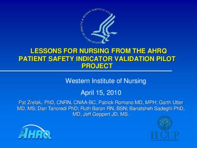 LESSONS FOR NURSING FROM THE AHRQ PATIENT SAFETY INDICATOR VALIDATION PILOT PROJECT Western Institute of Nursing April 15, 2010 Pat Zrelak1 PhD, CNRN, CNAA-BC, Patrick Romano MD, MPH; Garth Utter