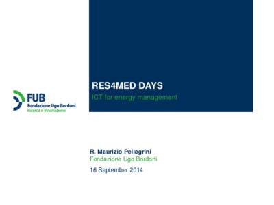 RES4MED DAYS ICT for energy management R. Maurizio Pellegrini Fondazione Ugo Bordoni 16 September 2014