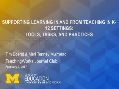 SUPPORTING LEARNING IN AND FROM TEACHING IN K12 SETTINGS: TOOLS, TASKS, AND PRACTICES Tim Boerst & Meri Tenney Muirhead  TeachingWorks Journal Club