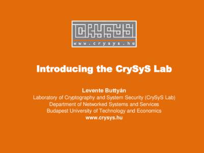 Introducing the CrySyS Lab Levente Buttyán Laboratory of Cryptography and System Security (CrySyS Lab) Department of Networked Systems and Services Budapest University of Technology and Economics www.crysys.hu
