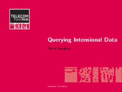 Querying Intensional Data Pierre Senellart October 16, 2012  Intensional data is everywhere