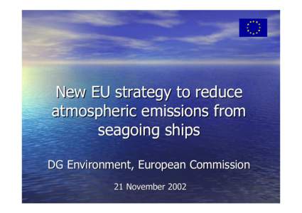 New EU strategy to reduce atmospheric emissions from seagoing ships DG Environment, European Commission 21 November 2002
