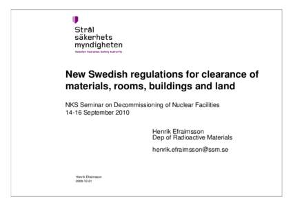 New Swedish regulations for clearance of materials, rooms, buildings and land NKS Seminar on Decommissioning of Nuclear FacilitiesSeptember 2010 Henrik Efraimsson Dep of Radioactive Materials