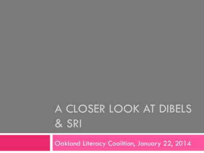 A CLOSER LOOK AT DIBELS & SRI Oakland Literacy Coalition, January 22, 2014 Why Look At DIBELS? ! 