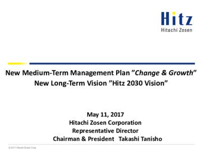 New Medium-Term Management Plan ”Change & Growth” New Long-Term Vision ”Hitz 2030 Vision” May 11, 2017 Hitachi Zosen Corporation Representative Director