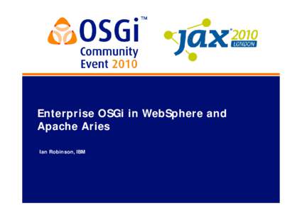 Enterprise OSGi in WebSphere and Apache Aries Ian Robinson, IBM 29 Sep 2010
