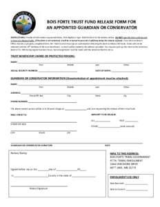 BOIS FORTE TRUST FUND RELEASE FORM FOR AN APPOINTED GUARDIAN OR CONSERVATOR INSTRUCTIONS: Provide all information requested below. Print legibly or type. Mail this form to the address below. DO NOT sign this form until y