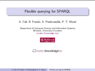 Flexible querying for SPARQL A. Cal`ı, R. Frosini, A. Poulovassilis, P. T. Wood Department of Computer Science and Information Systems, Birkbeck, University of London London Knowledge Lab