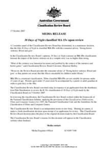 17 October[removed]MEDIA RELEASE 30 Days of Night classified MA 15+ upon review A 3-member panel of the Classification Review Board has determined, in a unanimous decision, that the film 30 Days of Night is classified MA 1