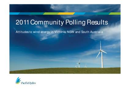 2011 Community Polling Results Attitudes to wind energy in Victoria, NSW and South Australia Methodology and demographics • To get a true picture of the support for wind farms in regional Australia this poll did not s