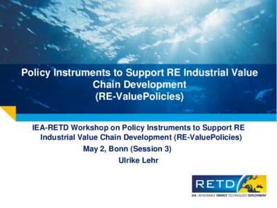 Policy Instruments to Support RE Industrial Value Chain Development (RE-ValuePolicies) IEA-RETD Workshop on Policy Instruments to Support RE Industrial Value Chain Development (RE-ValuePolicies) May 2, Bonn (Session 3)