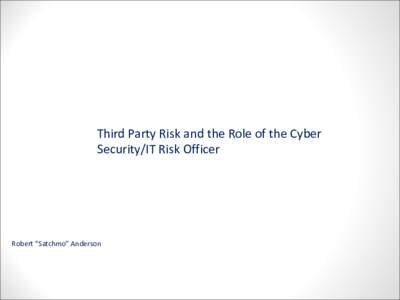 Cover Slide Third Party Risk and the Role of the Cyber Security/IT Risk Officer Robert “Satchmo” Anderson