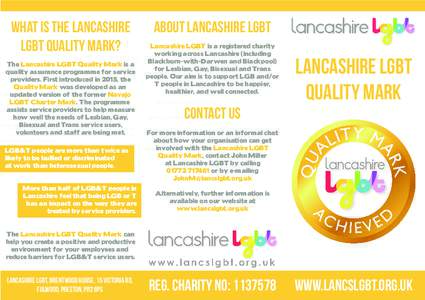 WHAT IS THE LANCASHIRE LGBT QUALITY MARK? The Lancashire LGBT Quality Mark is a quality assurance programme for service providers. First introduced in 2015, the Quality Mark was developed as an