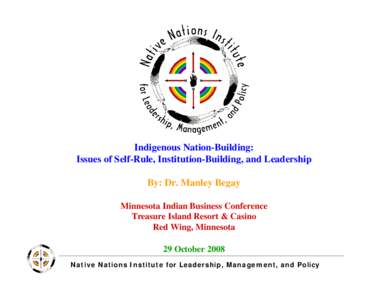 Indigenous Nation-Building: Issues of Self-Rule, Institution-Building, and Leadership By: Dr. Manley Begay Minnesota Indian Business Conference Treasure Island Resort & Casino Red Wing, Minnesota